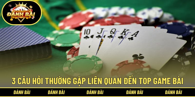 3 câu hỏi thường gặp liên quan đến top game bài