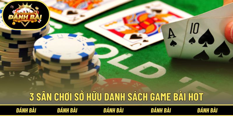 Khám phá 3 sân chơi sở hữu danh sách game bài hot