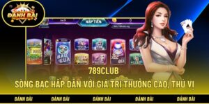 789Club - Sòng Bạc Hấp Dẫn Với Giá Trị Thưởng Cao, Thú Vị