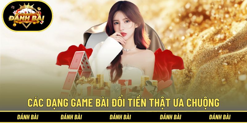Các dạng game bài đổi tiền thật đang được ưa chuộng