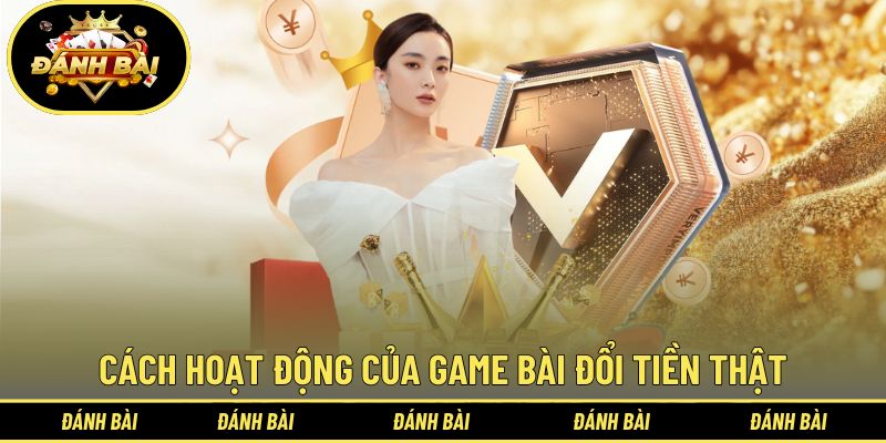 Giới thiệu cách hoạt động của game bài đổi tiền thật