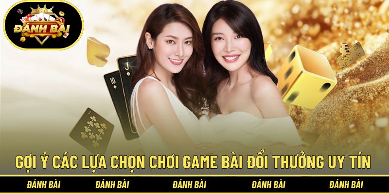 Gợi ý các lựa chọn chơi game bài đổi thưởng uy tín 