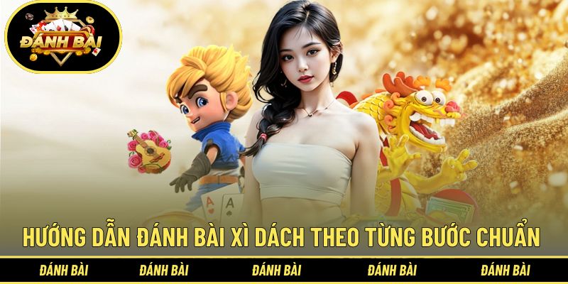 Hướng dẫn đánh bài xì dách theo từng bước chuẩn 