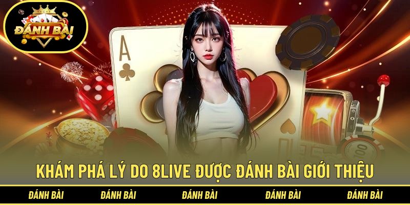Khám phá lý do 8live được Đánh bài giới thiệu