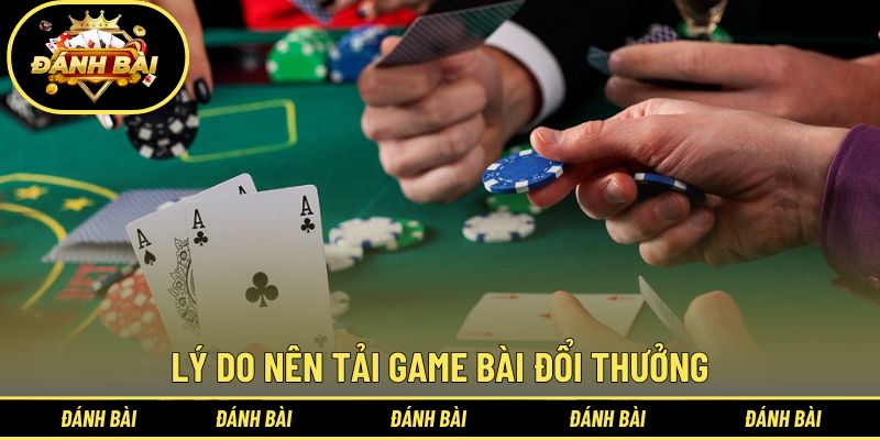 Những lý do tín đồ giải trí nên tải game bài đổi thưởng