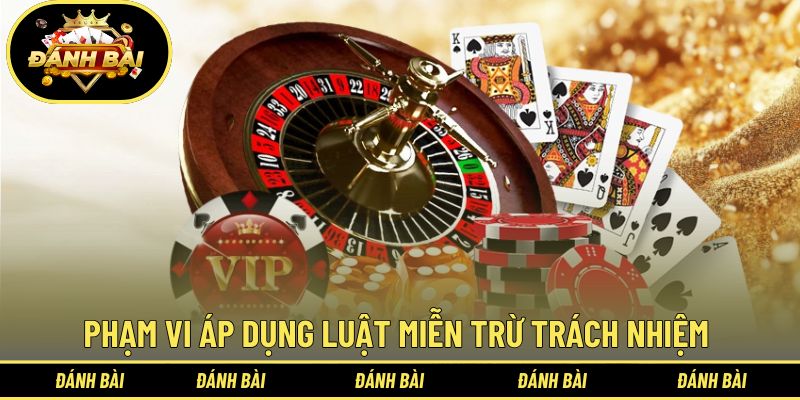 Phạm vi áp dụng luật miễn trừ trách nhiệm Đánh Bài đặt ra