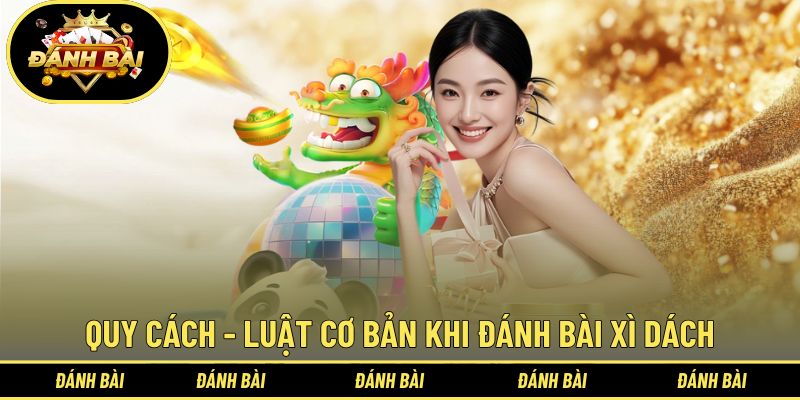 Quy cách - luật cơ bản khi đánh bài xì dách