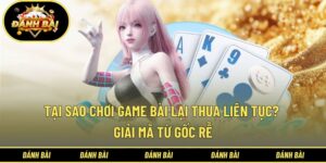 Tại sao chơi game bài lại thua liên tục