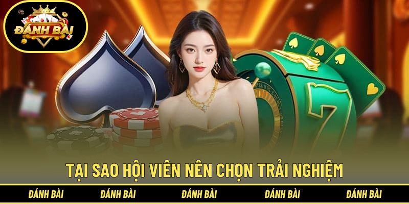 Tại sao hội viên nên chọn trải nghiệm tại nền tảng