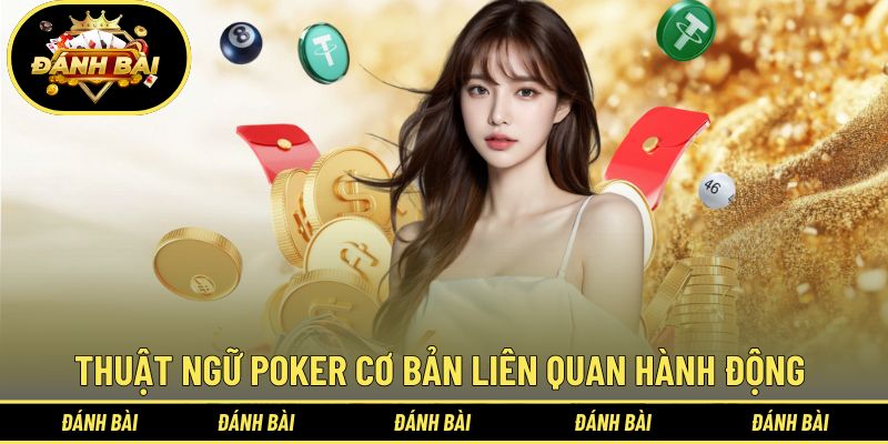 Điểm danh nhóm thuật ngữ Poker cơ bản liên quan hành động trên bàn