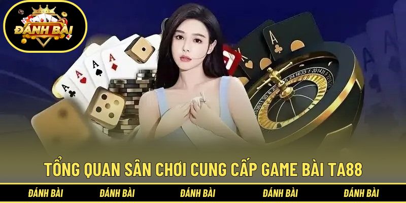 Tìm hiểu tổng quan sân chơi cung cấp game bài TA88