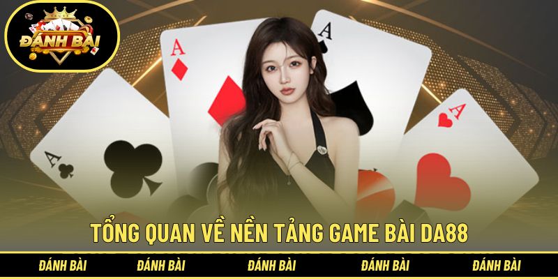 Tìm hiểu tổng quan về nền tảng game bài DA88