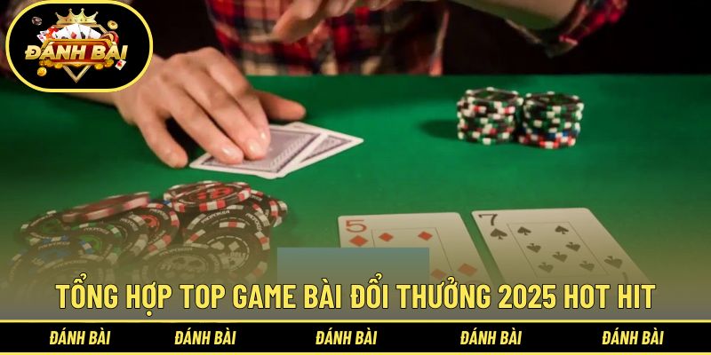 Tổng hợp top game bài đổi thưởng 2025 hot hit