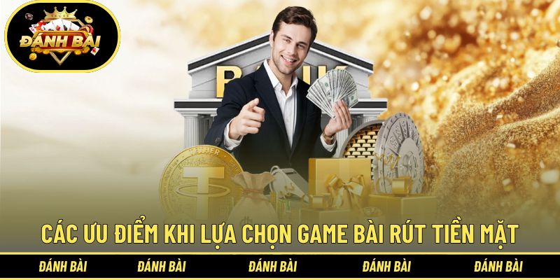 Các ưu điểm khi lựa chọn game bài rút tiền mặt