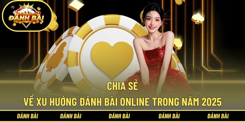 Tìm hiểu xu hướng đánh bài trực tuyến trong thời đại số